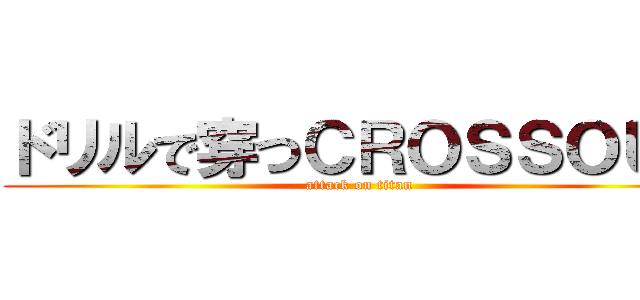 ドリルで穿つＣＲＯＳＳＯＵＴ (attack on titan)