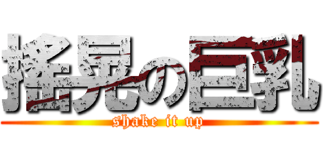 搖晃の巨乳 ( shake it up )