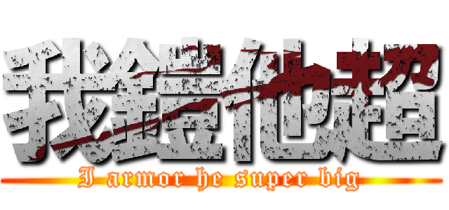 我鎧他超 (I armor he super big)