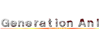 Ｇｅｎｅｒａｔｉｏｎ Ａｎｉｍｅ (generation anime)