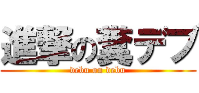 進撃の糞デブ (debu on debu)