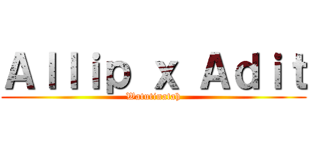 Ａｌｌｉｐ ｘ Ａｄｉｔ (Watutinatah)