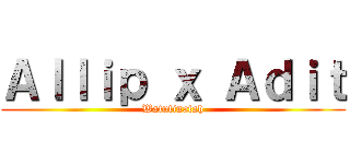 Ａｌｌｉｐ ｘ Ａｄｉｔ (Watutinatah)