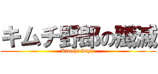 キムチ野郎の殲滅 (Kimchi Style)