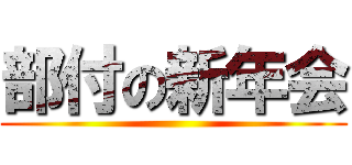 部付の新年会 ()
