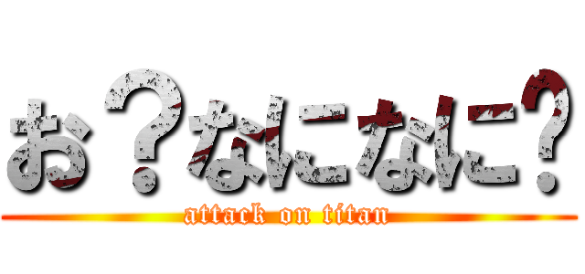 お？なになに〜 (attack on titan)