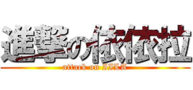 進撃の依依拉 (attack on IILA)