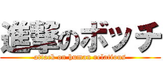 進撃のボッチ (attack on human relations)