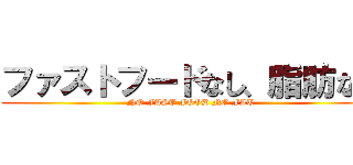 ファストフードなし、脂肪なし ( NO FAST FOOD NO FAT)