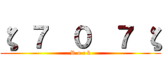 ζ ７  ０  ７ ζ (R o c k)