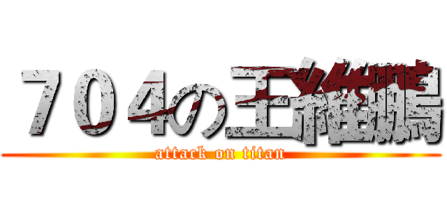 ７０４の王維鵬 (attack on titan)