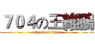 ７０４の王維鵬 (attack on titan)