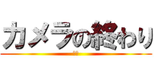 カメラの終わり (あん)
