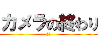 カメラの終わり (あん)