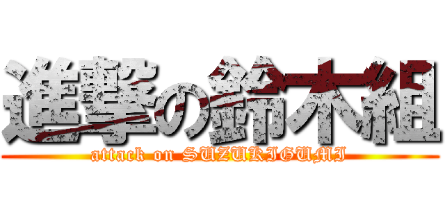 進撃の鈴木組 (attack on SUZUKIGUMI)