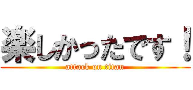 楽しかったです！ (attack on titan)