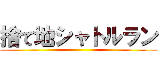 捨て地シャトルラン ()