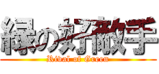 緑の好敵手 (Rival of Green)