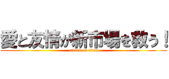 愛と友情が新市場を救う！ (attack on titan)