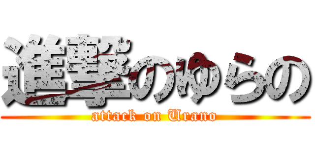 進撃のゆらの (attack on Urano)