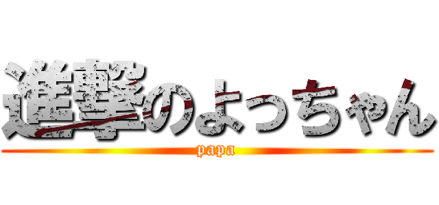 進撃のよっちゃん (papa)