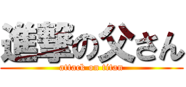 進撃の父さん (attack on titan)