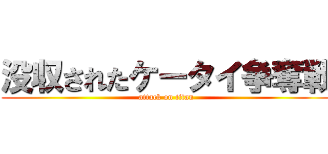 没収されたケータイ争奪戦 (attack on titan)