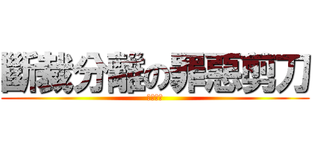 斷裁分離の罪惡剪刀 (痛覺加倍)