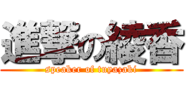 進撃の綾香 (speaker of tuyazaki)