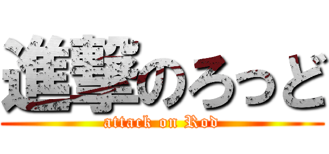 進撃のろっど (attack on Rod)