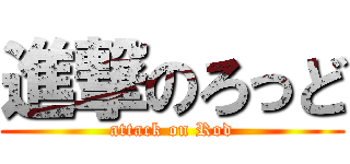 進撃のろっど (attack on Rod)