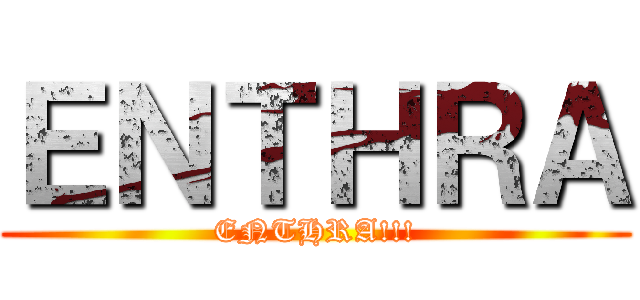 ＥＮＴＨＲＡ (ENTHRA!!!)