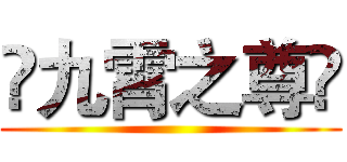✥九霄之尊✥ ()