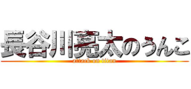 長谷川亮太のうんこ (attack on titan)