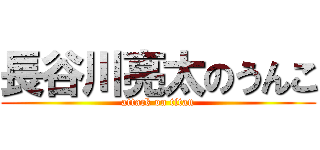 長谷川亮太のうんこ (attack on titan)