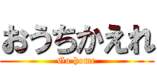 おうちかえれ (Go home)