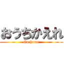 おうちかえれ (Go home)