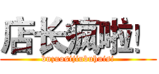 店长疯啦！ (buzuosijiubuhuisi)