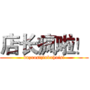店长疯啦！ (buzuosijiubuhuisi)