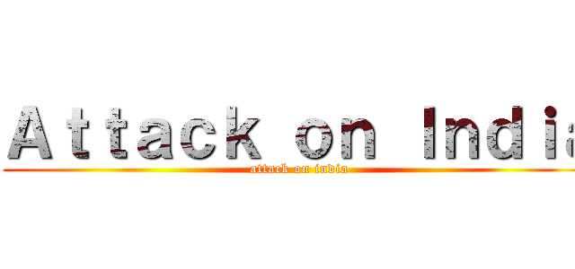 Ａｔｔａｃｋ ｏｎ Ｉｎｄｉａ (attack on india)