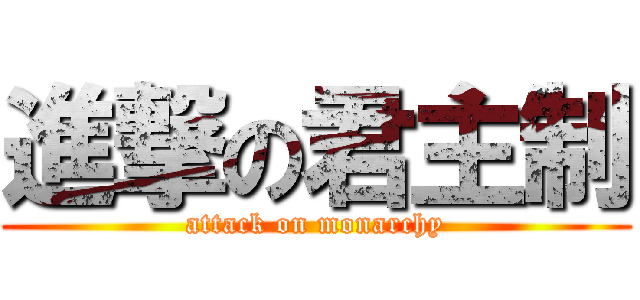 進撃の君主制 (attack on monarchy)
