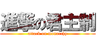 進撃の君主制 (attack on monarchy)