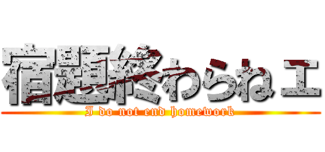宿題終わらねェ (I do not end homework)