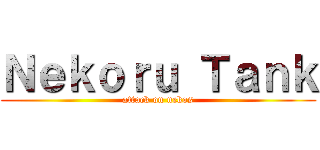 Ｎｅｋｏｒｕ Ｔａｎｋ (attack on nekos)