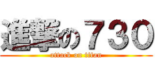 進撃の７３０ (attack on titan)