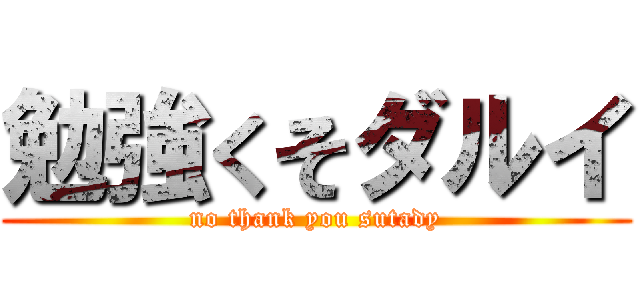 勉強くそダルイ (no thank you sutady)