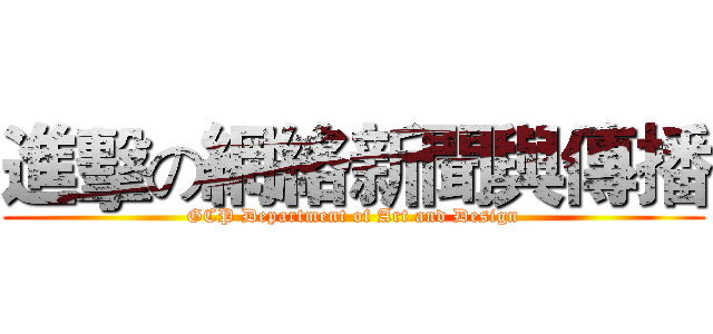 進擊の網絡新聞與傳播 (GCP Department of Art and Design)