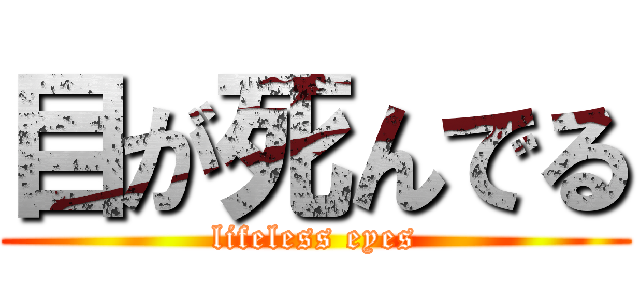 目が死んでる (lifeless eyes)