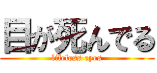 目が死んでる (lifeless eyes)
