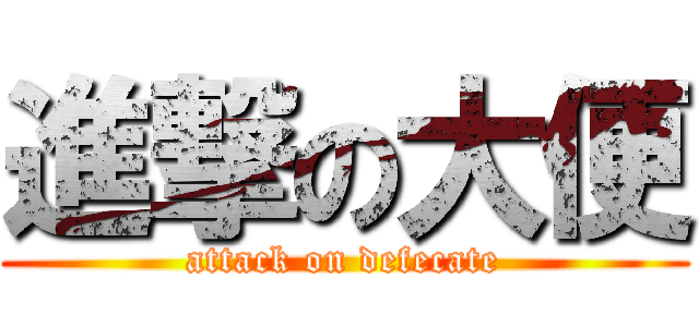 進撃の大便 (attack on defecate)